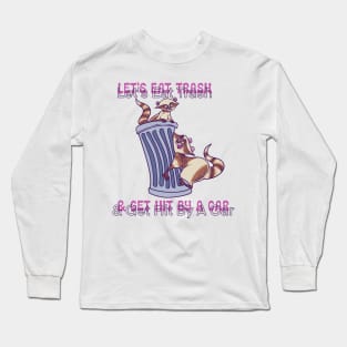 Let's Eat Trash and Get Hit By A Car Long Sleeve T-Shirt